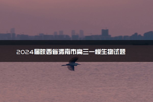 2024届陕西省渭南市高三一模生物试题