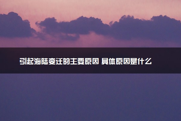 引起海陆变迁的主要原因 具体原因是什么
