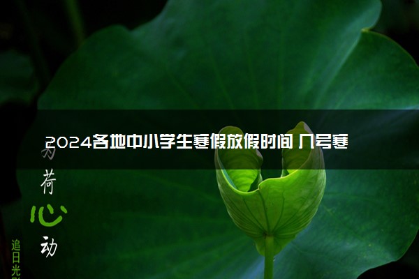 2024各地中小学生寒假放假时间 几号寒假开学