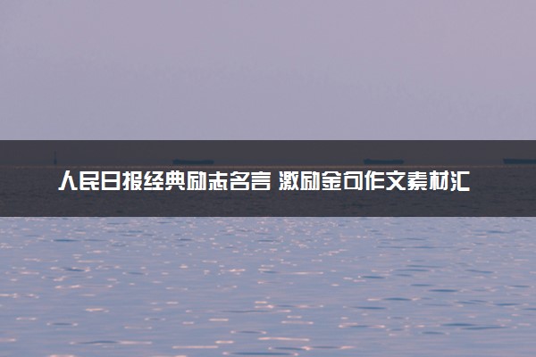 人民日报经典励志名言 激励金句作文素材汇总