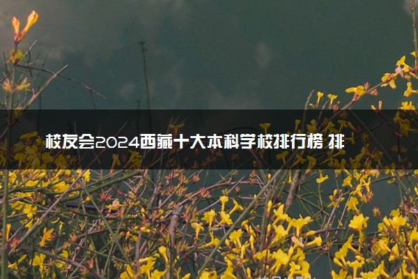 校友会2024西藏十大本科学校排行榜 排名前10本科院校