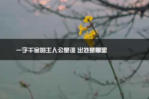 一字千金的主人公是谁 出处是哪里