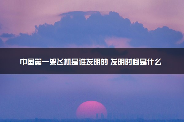中国第一架飞机是谁发明的 发明时间是什么时间