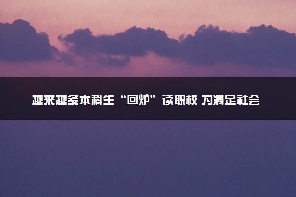 越来越多本科生“回炉”读职校 为满足社会需求