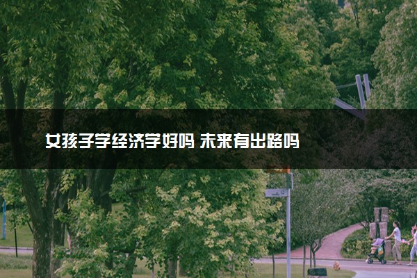 女孩子学经济学好吗 未来有出路吗