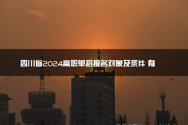 四川省2024高职单招报名对象及条件 有哪些报名流程