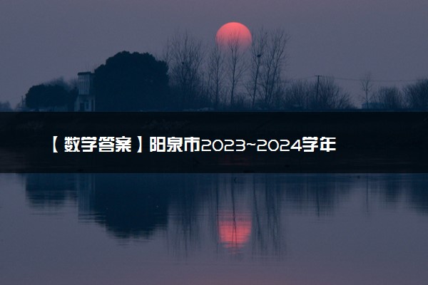 【数学答案】阳泉市2023~2024学年度第一学期期末教学质量监测试题