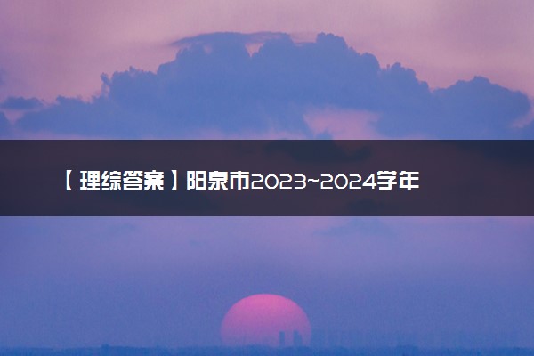 【理综答案】阳泉市2023~2024学年度第一学期期末教学质量监测试题