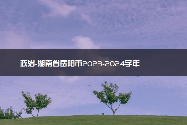 政治-湖南省岳阳市2023-2024学年高三上学期质量监测（一）