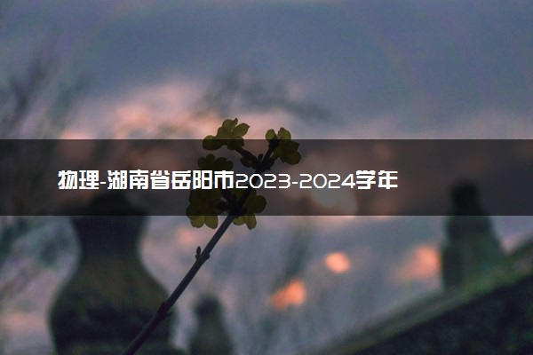 物理-湖南省岳阳市2023-2024学年高三上学期质量监测（一）