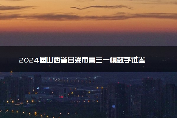 2024届山西省吕梁市高三一模数学试卷