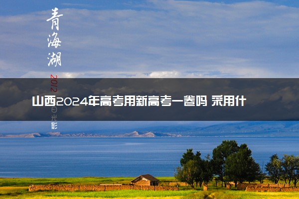 山西2024年高考用新高考一卷吗 采用什么卷
