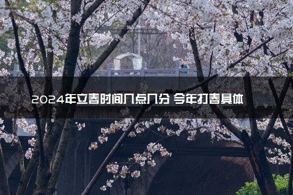 2024年立春时间几点几分 今年打春具体时间