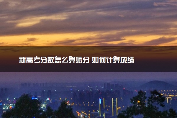新高考分数怎么算赋分 如何计算成绩