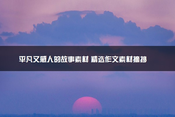 平凡又感人的故事素材 精选作文素材摘抄
