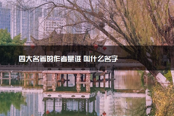 四大名著的作者是谁 叫什么名字