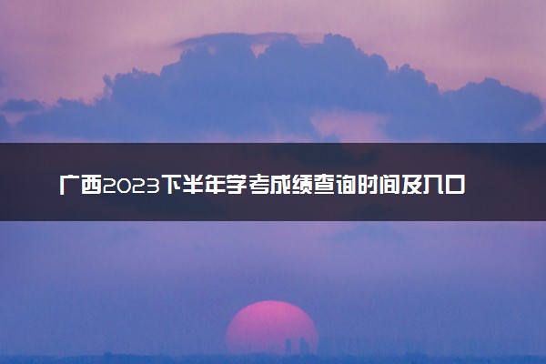 广西2023下半年学考成绩查询时间及入口 在哪查询