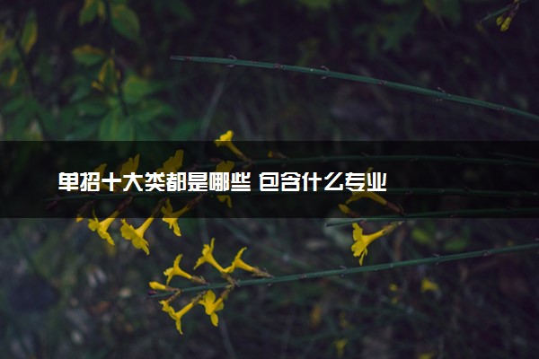 单招十大类都是哪些 包含什么专业