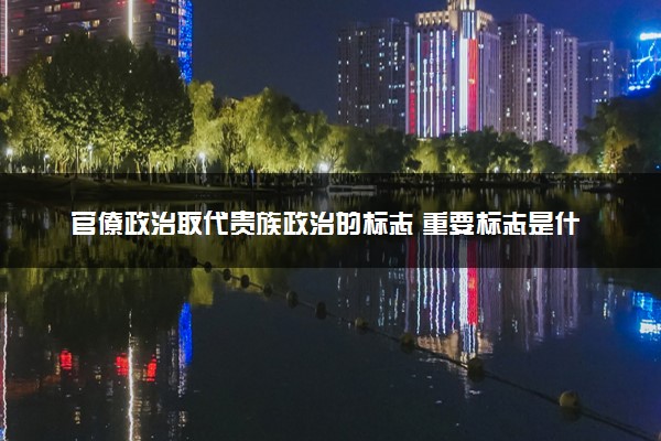 官僚政治取代贵族政治的标志 重要标志是什么
