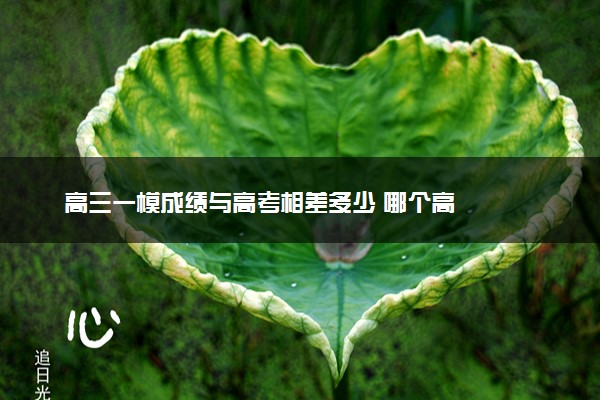 高三一模成绩与高考相差多少 哪个高