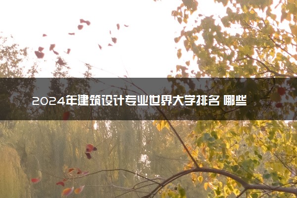 2024年建筑设计专业世界大学排名 哪些值得推荐
