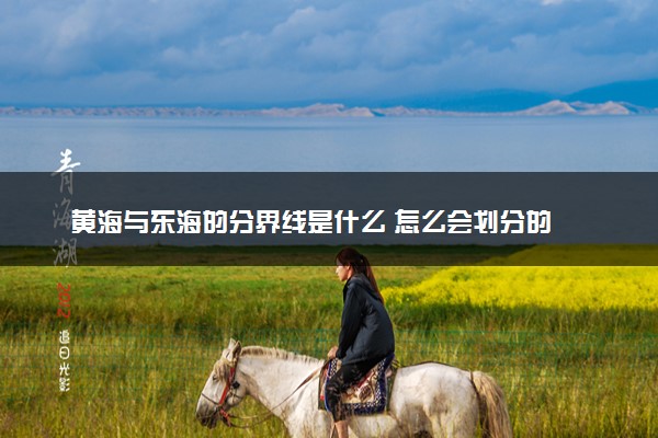 黄海与东海的分界线是什么 怎么会划分的