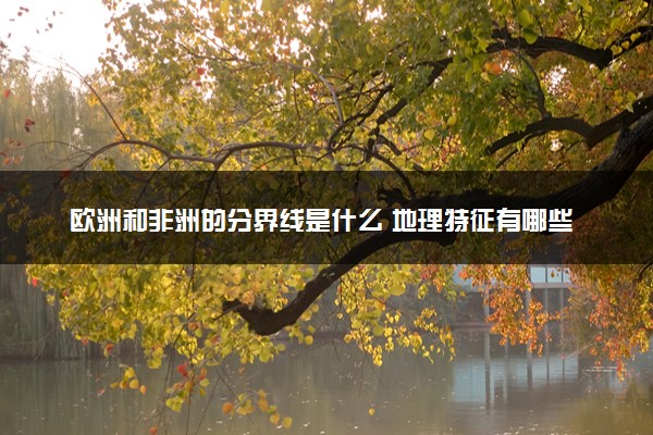 欧洲和非洲的分界线是什么 地理特征有哪些