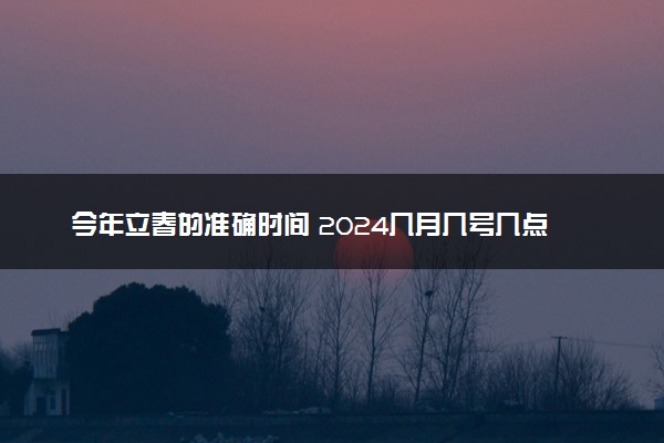 今年立春的准确时间 2024几月几号几点立春