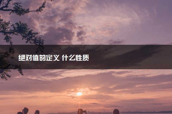 绝对值的定义 什么性质