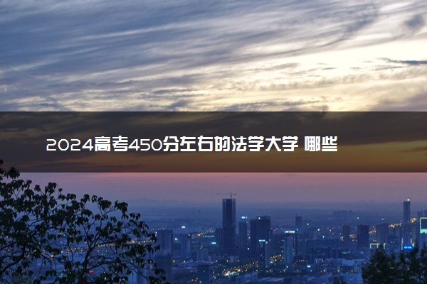 2024高考450分左右的法学大学 哪些院校值得报考