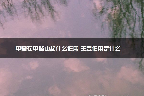 电容在电路中起什么作用 主要作用是什么