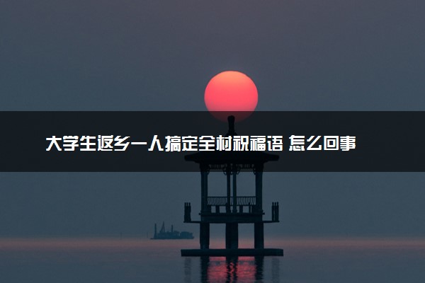 大学生返乡一人搞定全村祝福语 怎么回事