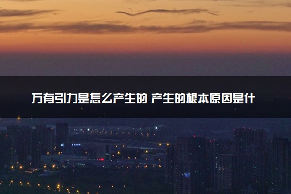 万有引力是怎么产生的 产生的根本原因是什么