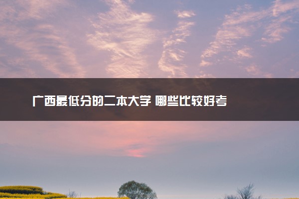 广西最低分的二本大学 哪些比较好考