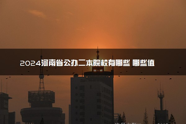 2024河南省公办二本院校有哪些 哪些值得报考