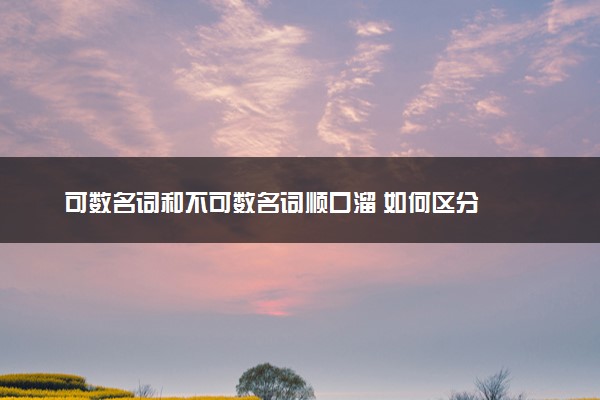 可数名词和不可数名词顺口溜 如何区分