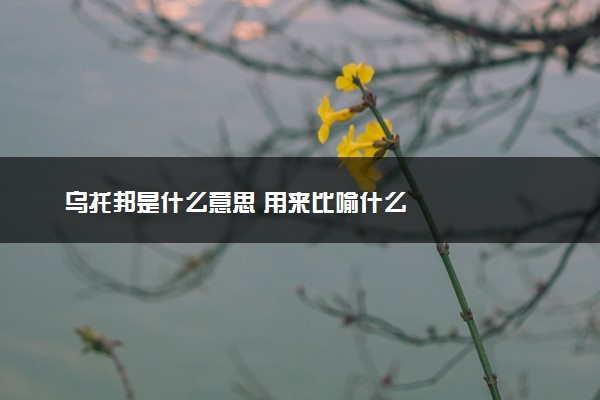 乌托邦是什么意思 用来比喻什么