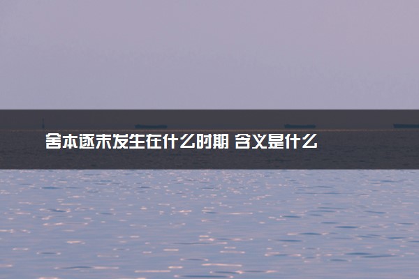 舍本逐末发生在什么时期 含义是什么