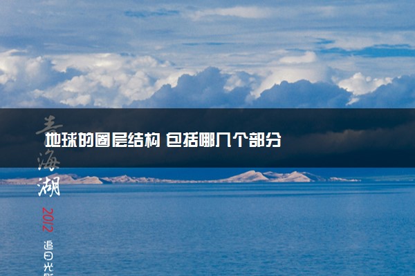 地球的圈层结构 包括哪几个部分