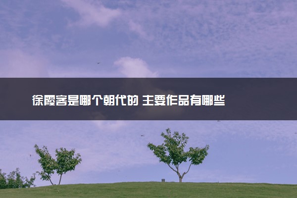 徐霞客是哪个朝代的 主要作品有哪些