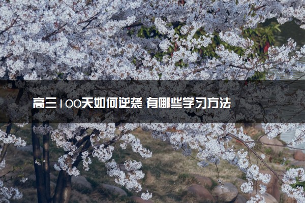 高三100天如何逆袭 有哪些学习方法