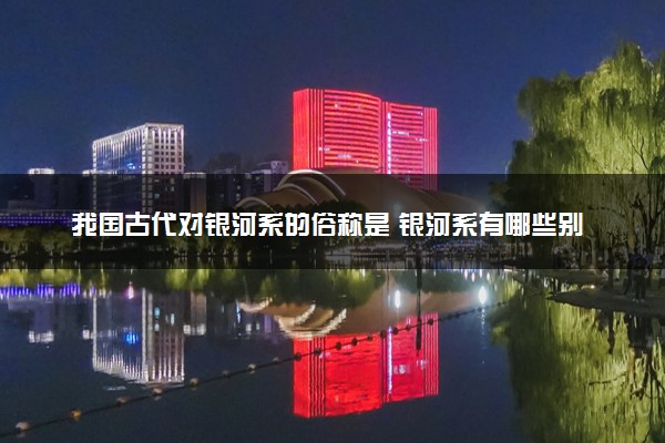 我国古代对银河系的俗称是 银河系有哪些别称