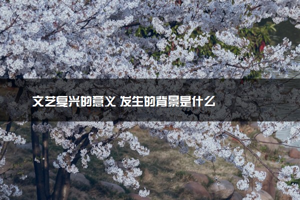 文艺复兴的意义 发生的背景是什么