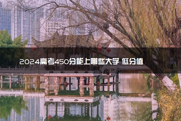 2024高考450分能上哪些大学 低分值得报的院校推荐