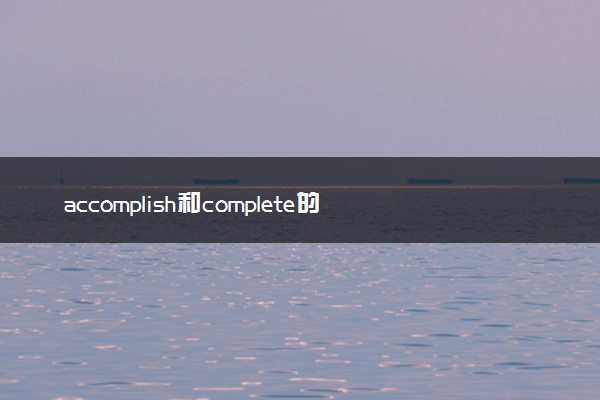 accomplish和complete的区别