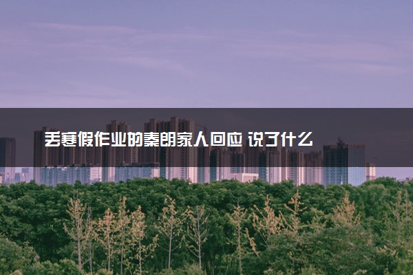 丢寒假作业的秦朗家人回应 说了什么