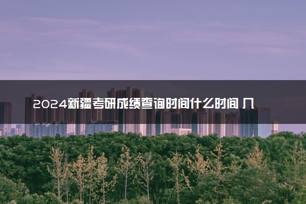 2024新疆考研成绩查询时间什么时间 几号公布分数