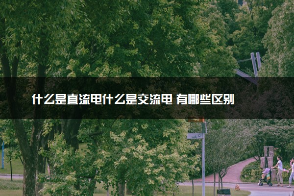 什么是直流电什么是交流电 有哪些区别