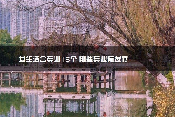 女生适合专业15个 哪些专业有发展