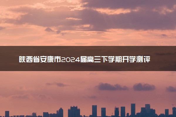 陕西省安康市2024届高三下学期开学测评数学（理科）试题